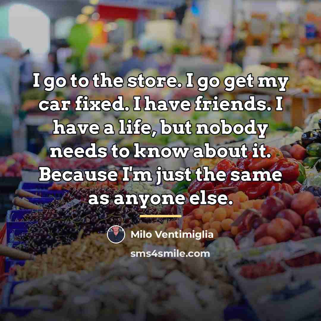 “I go to the store. I go get my car…” quote by Milo Ventimiglia