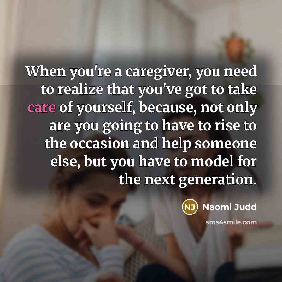 “When you're a caregiver, you need to realize that you've…” quote by Naomi Judd
