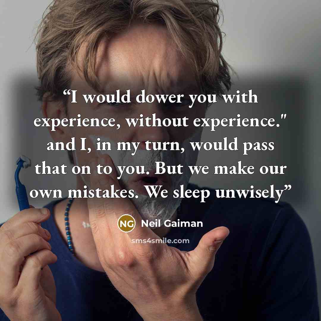 “I would dower you with experience, without experience." and I, in my turn, would pass that on to you. But we make our own mistakes. We sleep unwisely” quote by Neil Gaiman