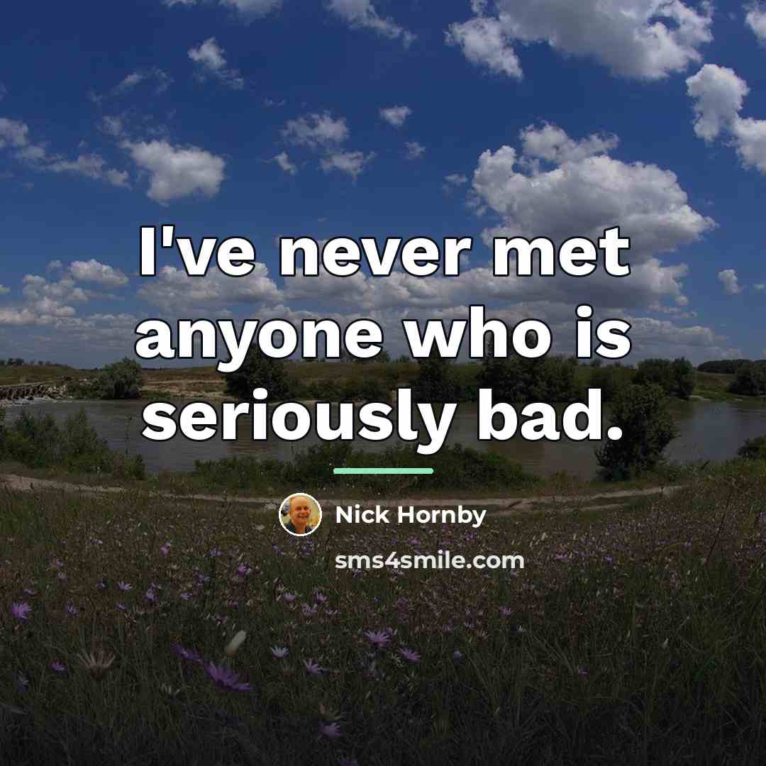 “I've never met anyone who is seriously bad.…” quote by Nick Hornby