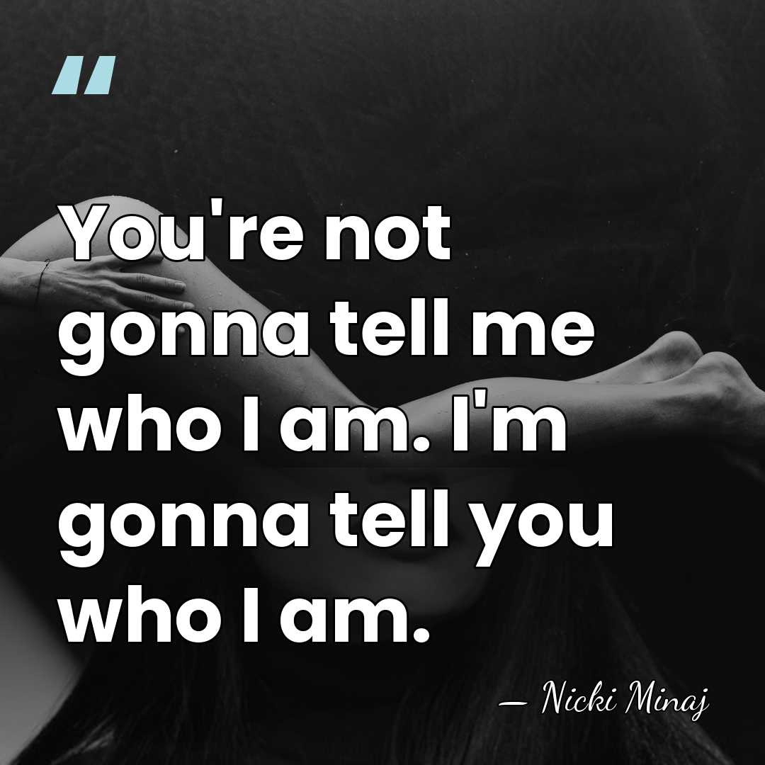 You're not gonna tell me who I am. I'm gonna tell you&hellip; - Nicki Minaj