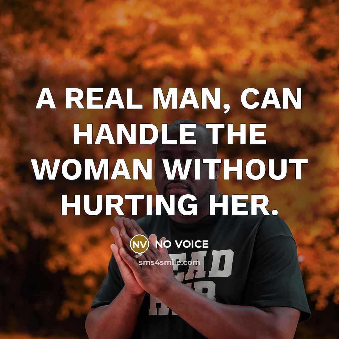 “A REAL MAN, CAN HANDLE THE WOMAN WITHOUT HURTING HER.…” quote by NO VOICE