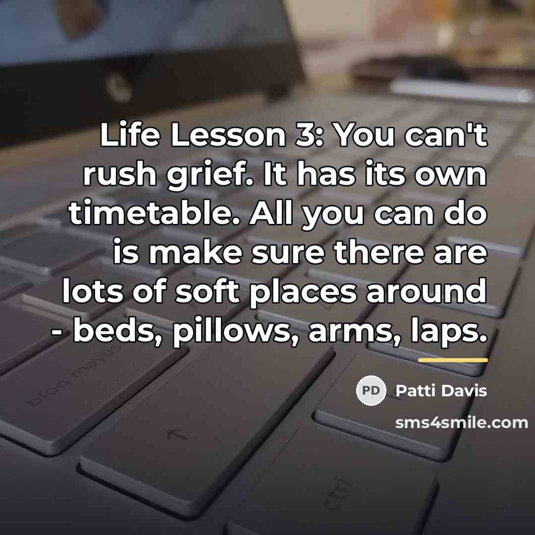 “Life Lesson 3: You can't rush grief. It has its…” quote by Patti Davis