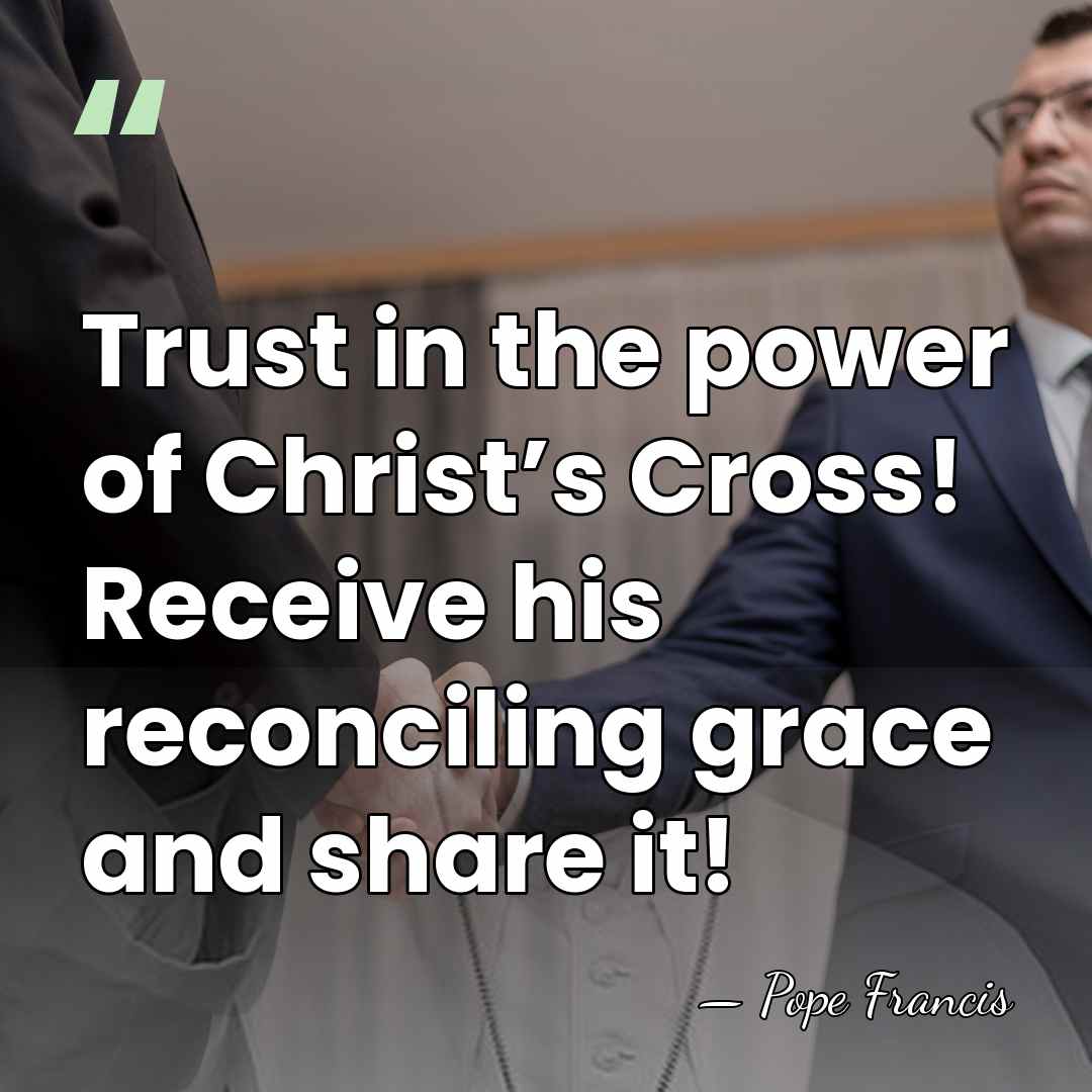 Trust in the power of Christ’s Cross! Receive his reconciling grace and&hellip; - Pope Francis