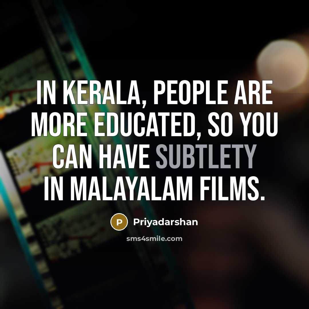 “In Kerala, people are more educated, so you can have subtlety in Malayalam films.” quote by Priyadarshan