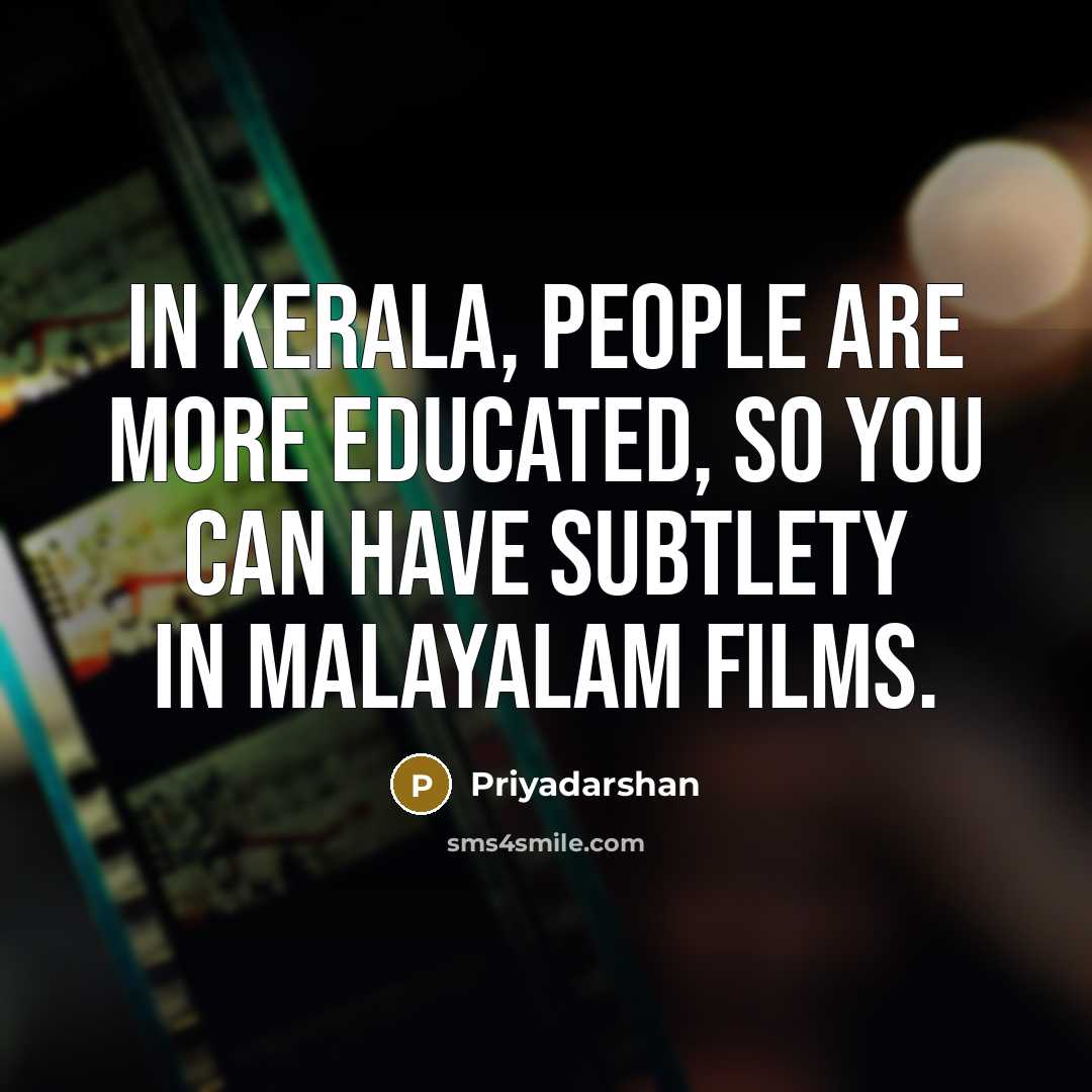 “In Kerala, people are more educated, so you can have…” quote by Priyadarshan
