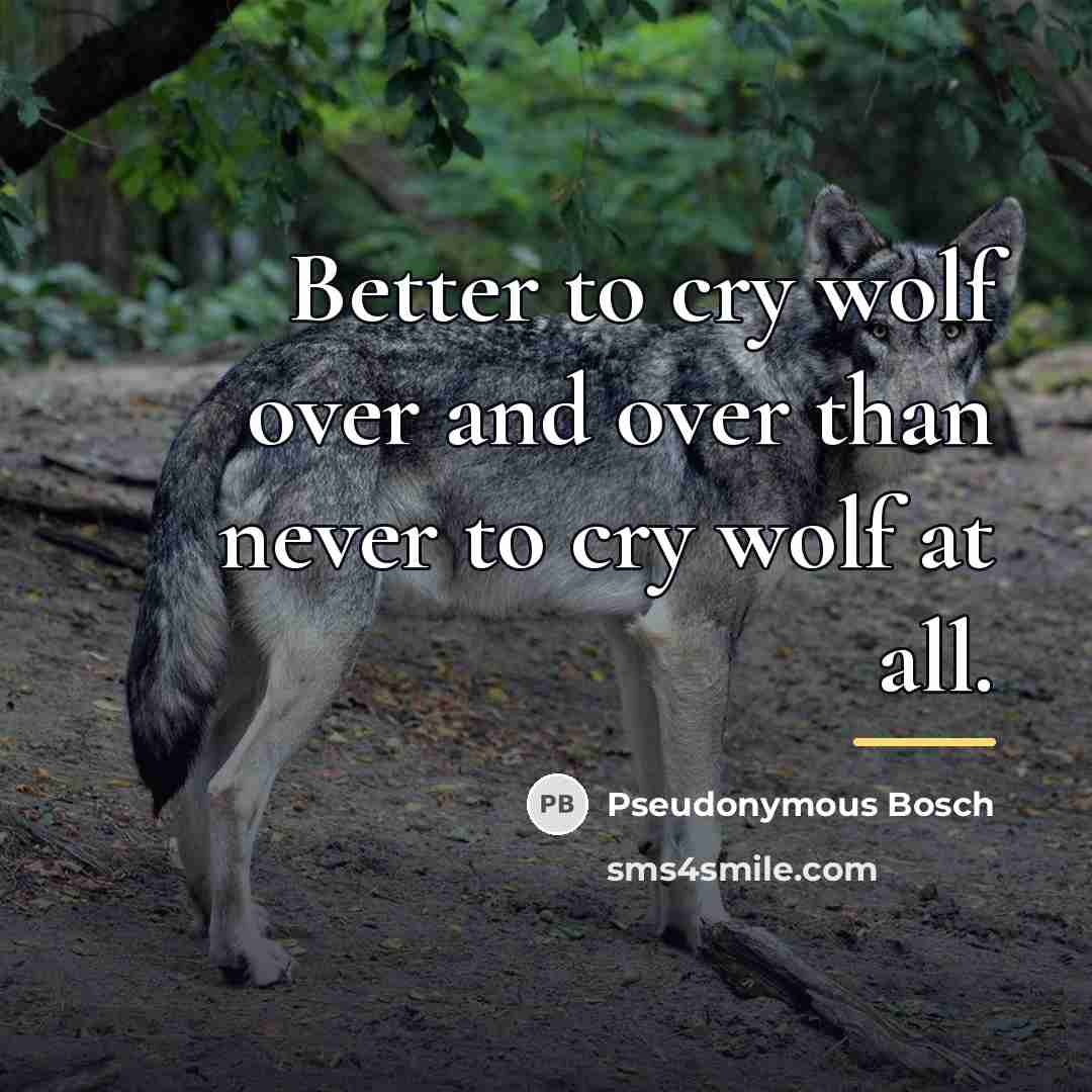 “Better to cry wolf over and over than never to…” quote by Pseudonymous Bosch
