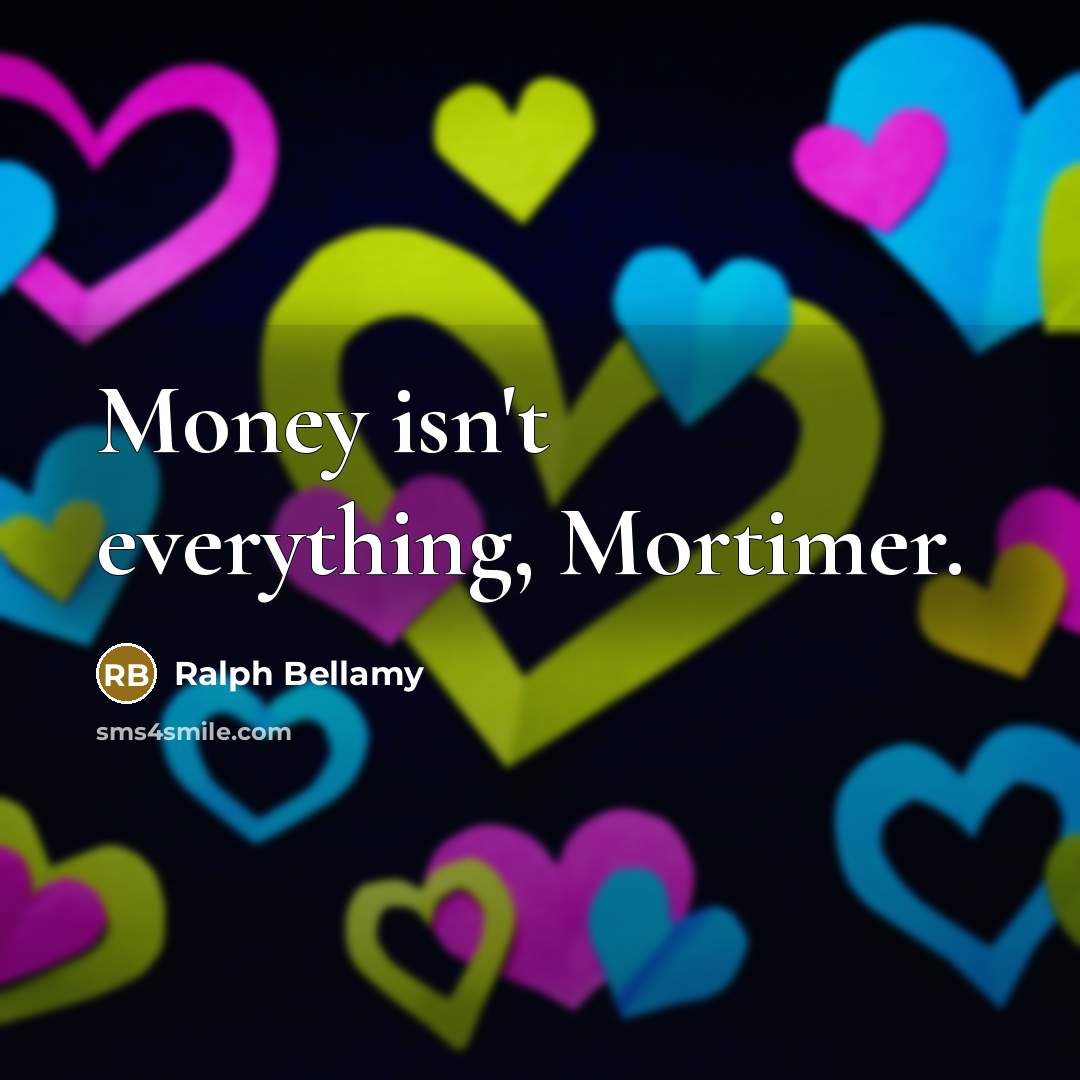 “Money isn't everything, Mortimer.…” quote by Ralph Bellamy