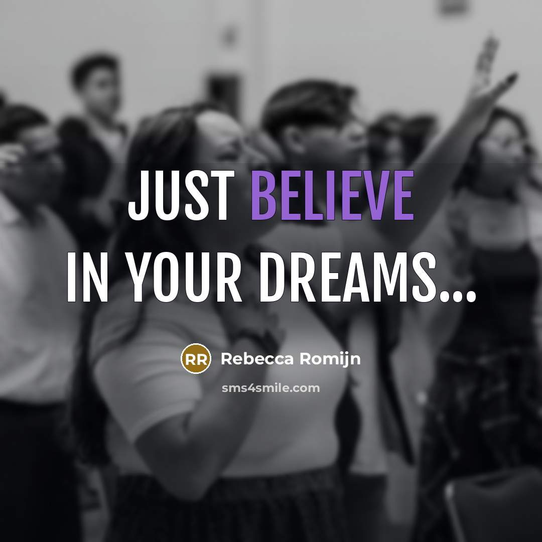 “JUST BELIEVE IN YOUR DREAMS...…” quote by Rebecca Romijn