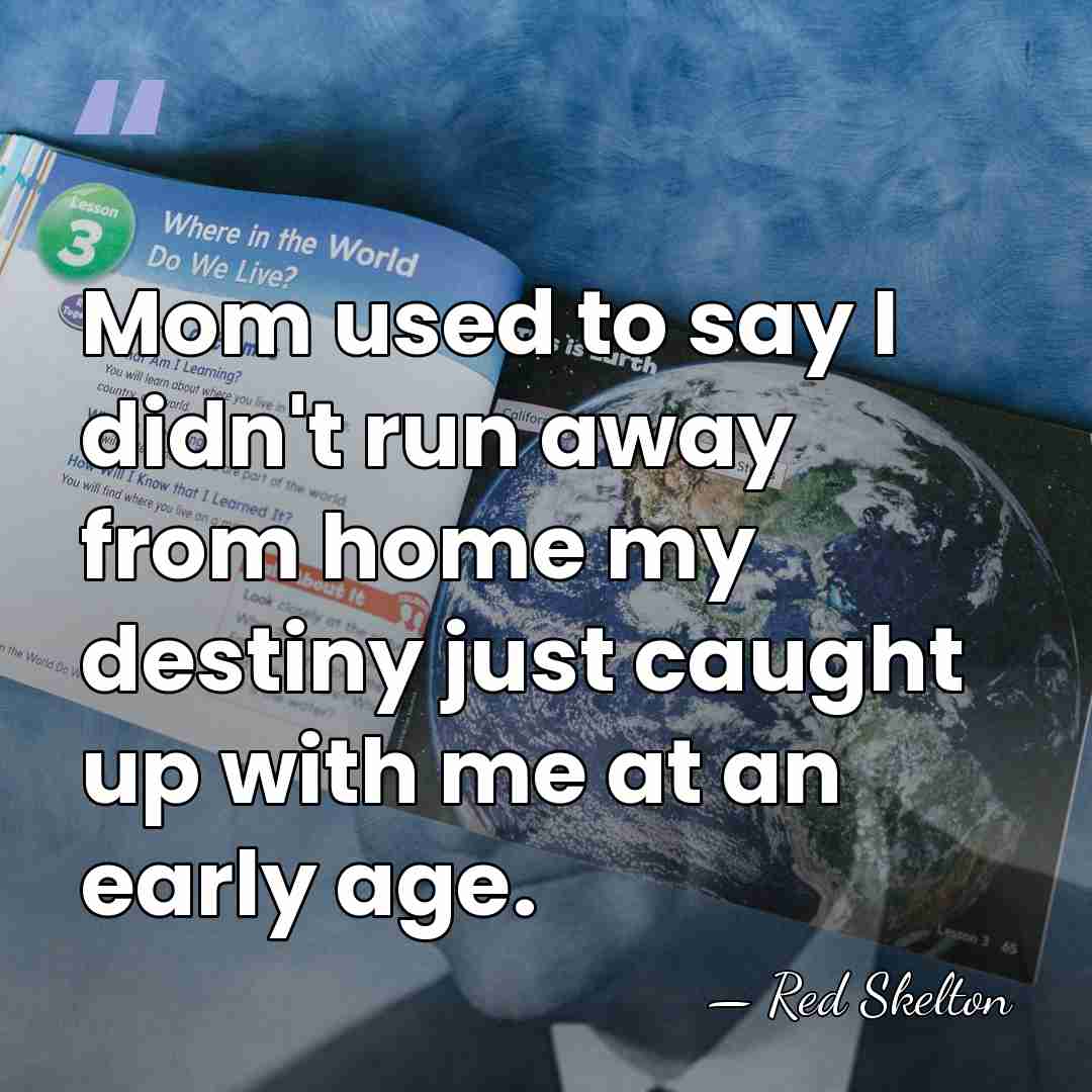 Mom used to say I didn't run away from home my destiny&hellip; - Red Skelton