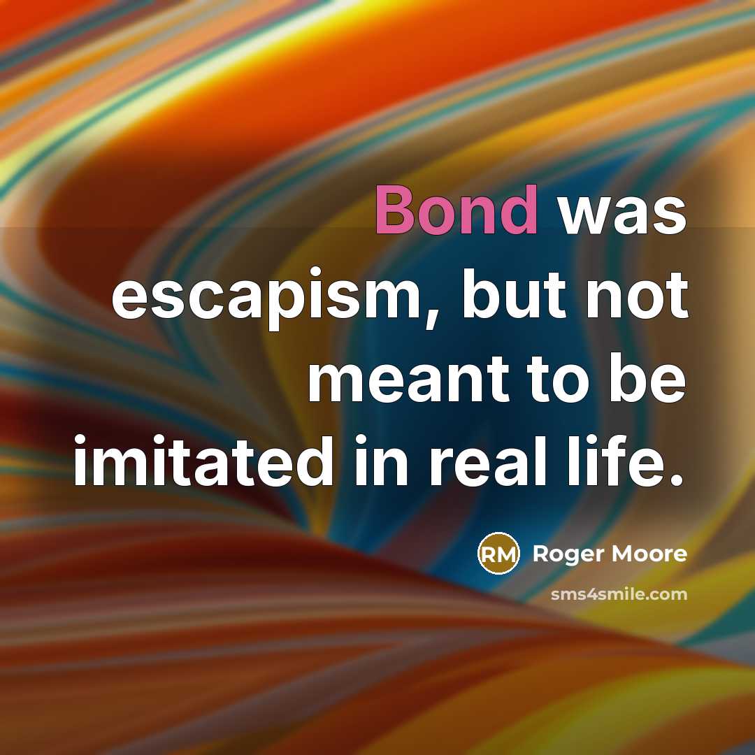 “Bond was escapism, but not meant to be imitated in real life.” quote by Roger Moore