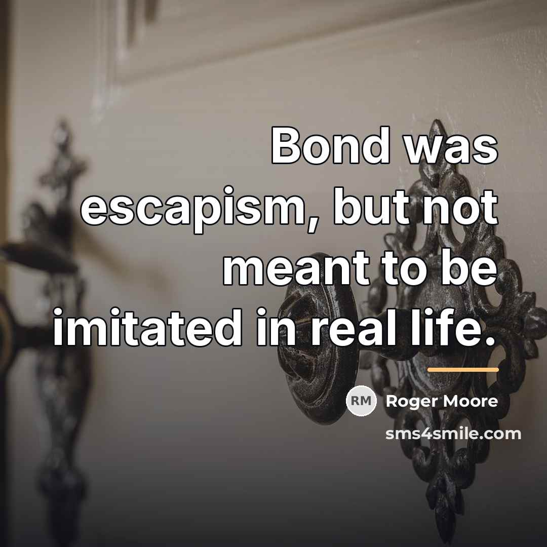 “Bond was escapism, but not meant to be imitated in…” quote by Roger Moore