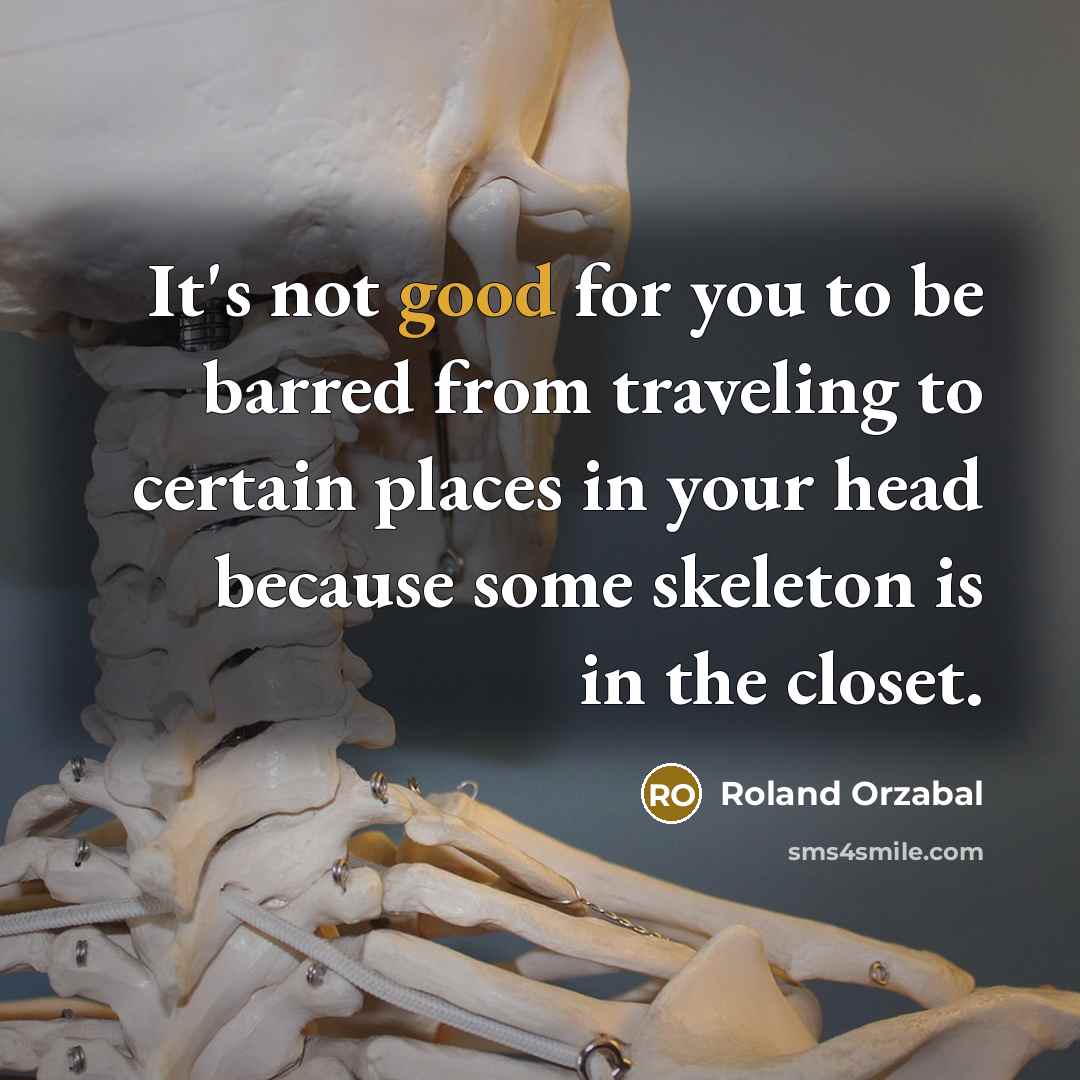 “It's not good for you to be barred from traveling to certain places in your head because some skeleton is in the closet.” quote by Roland Orzabal