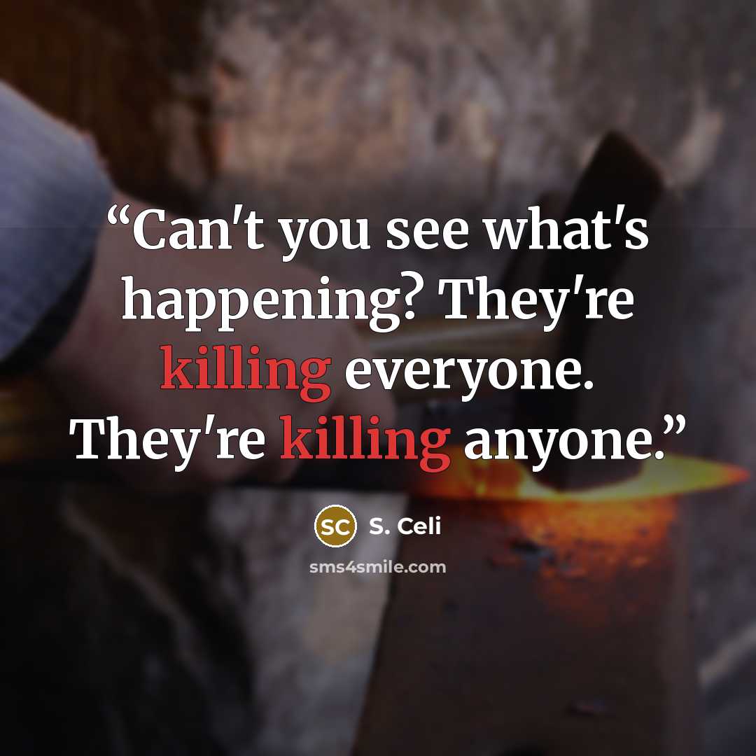 “Can't you see what's happening? They're killing everyone. They're killing anyone.” quote by S. Celi