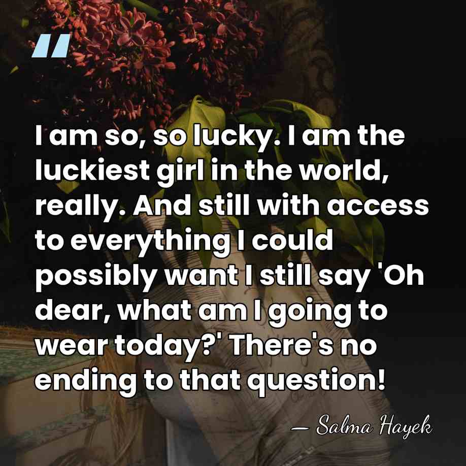 I am so, so lucky. I am the luckiest girl in the&hellip; - Salma Hayek