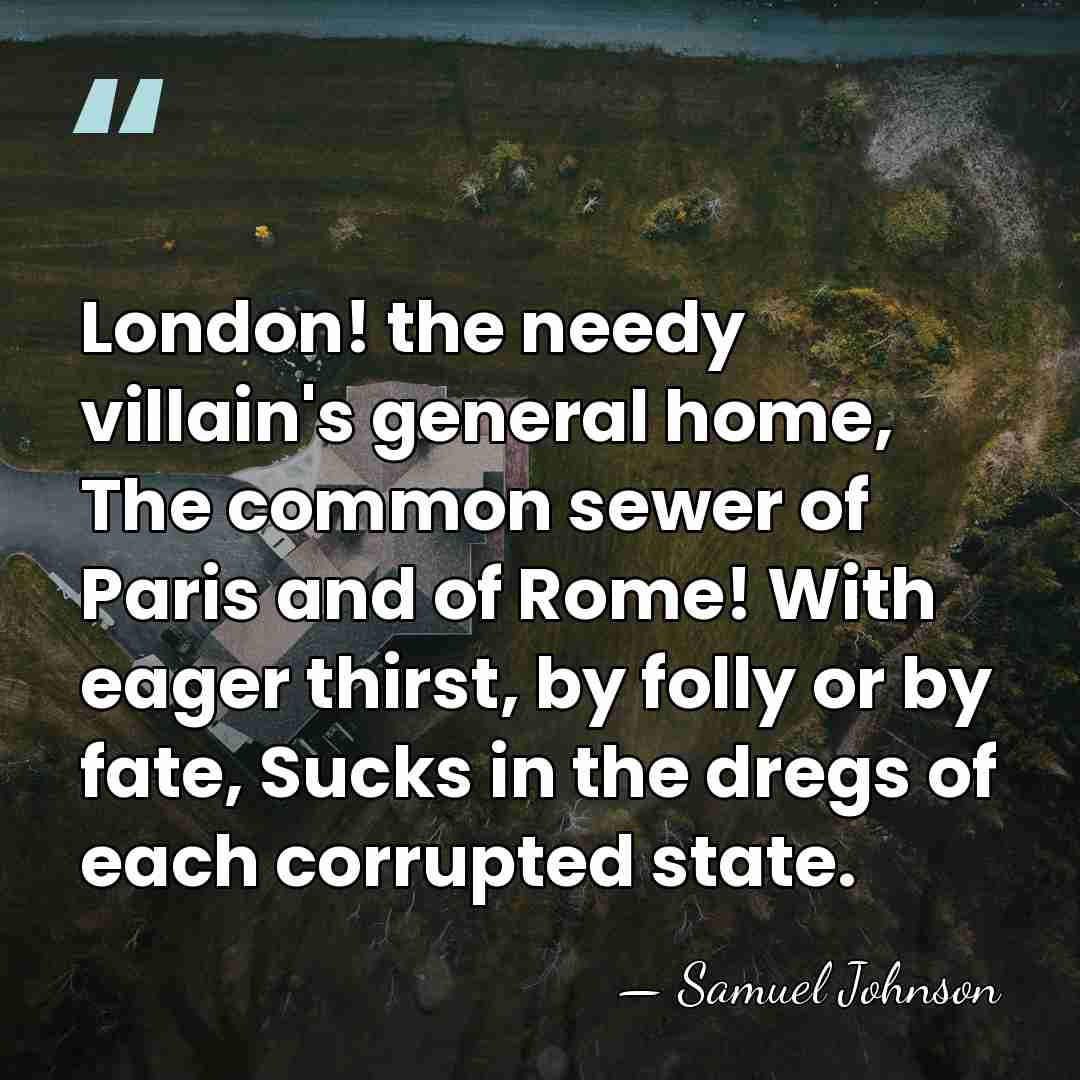 London! the needy villain's general home, The common sewer of Paris and&hellip; - Samuel Johnson