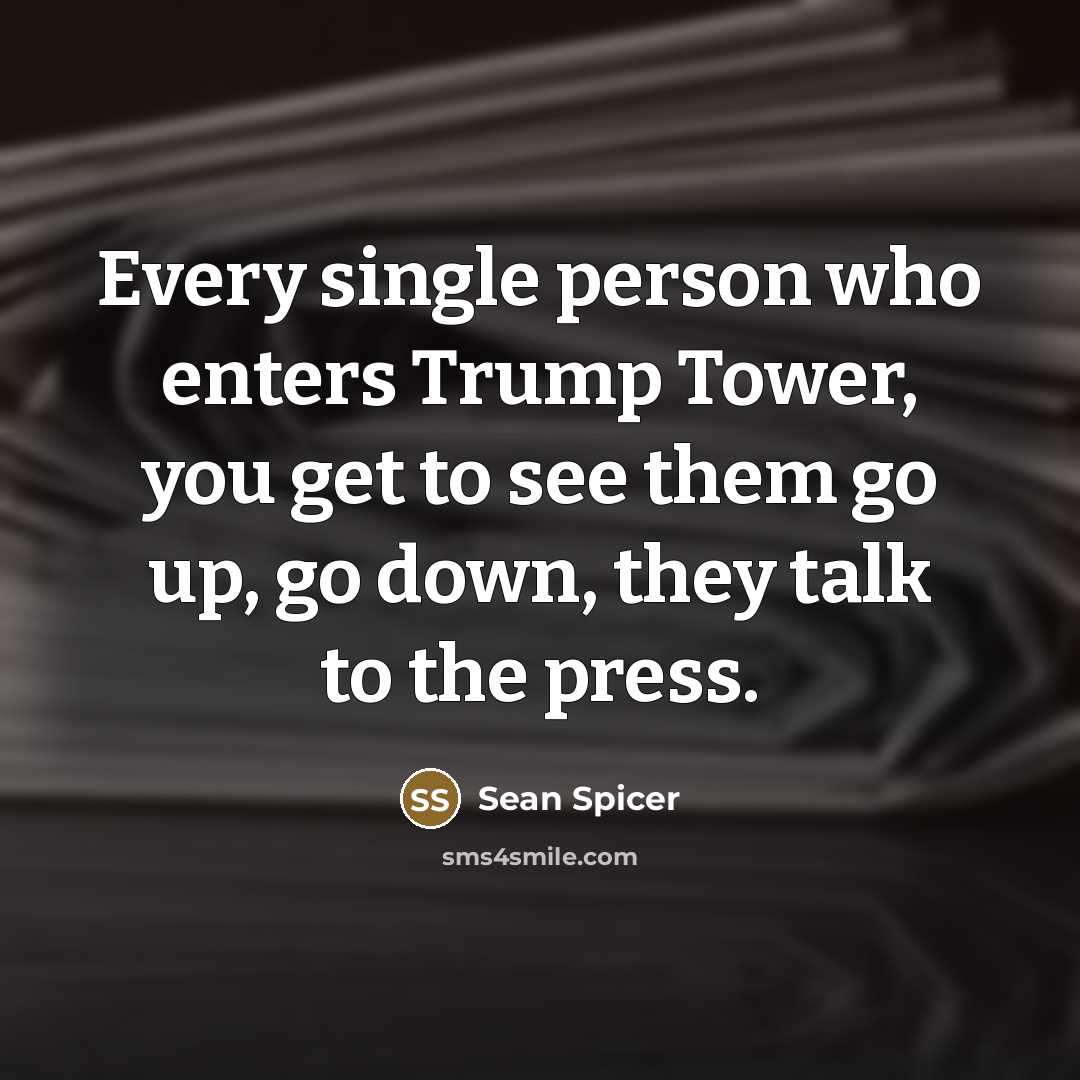 “Every single person who enters Trump Tower, you get to…” quote by Sean Spicer