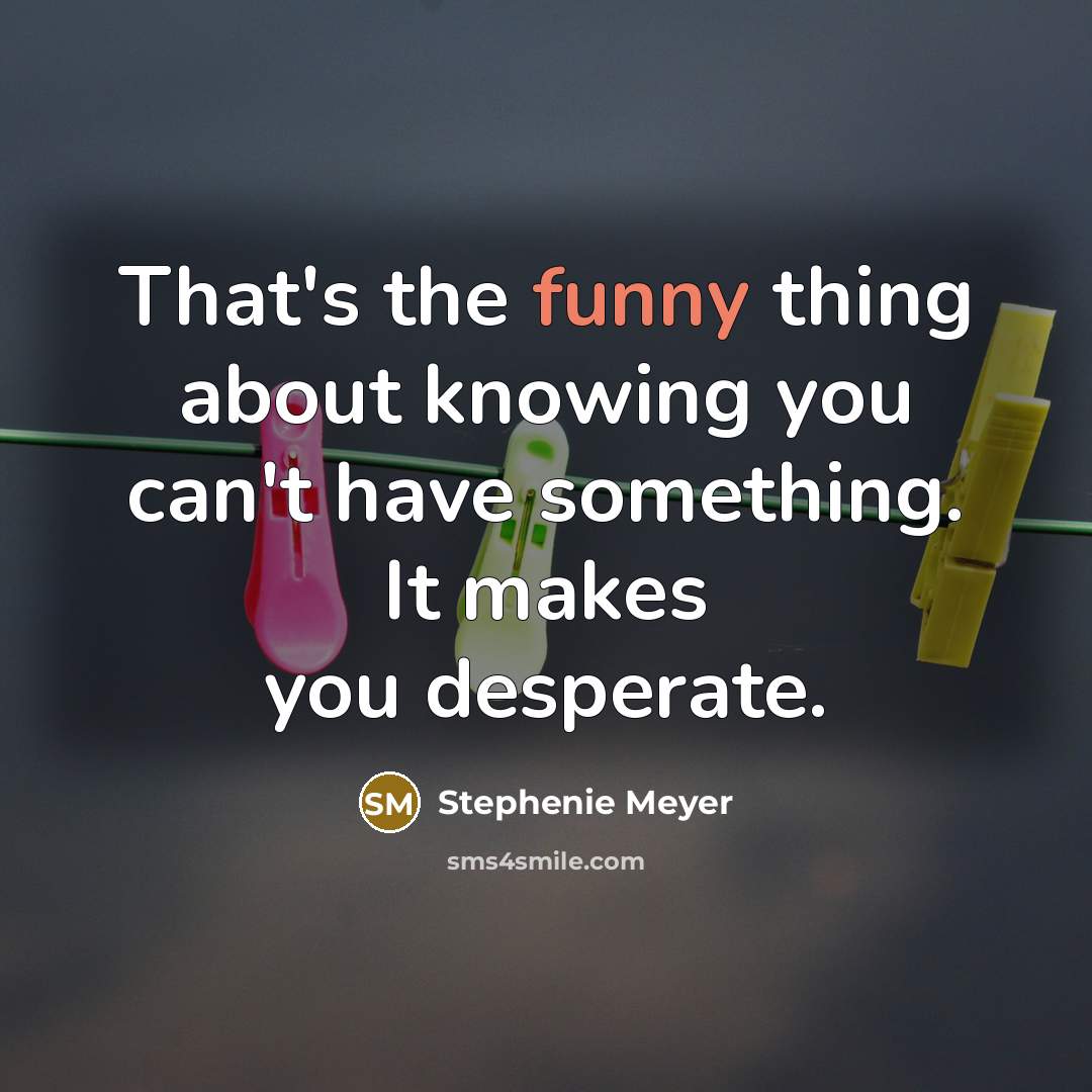 “That's the funny thing about knowing you can't have something.…” quote by Stephenie Meyer