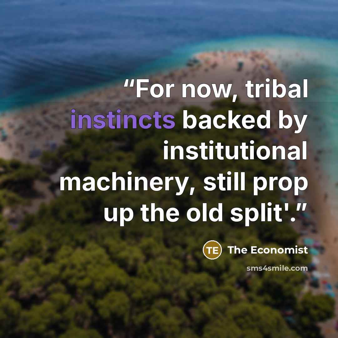 “For now, tribal instincts backed by institutional machinery, still prop up the old split'.” quote by The Economist