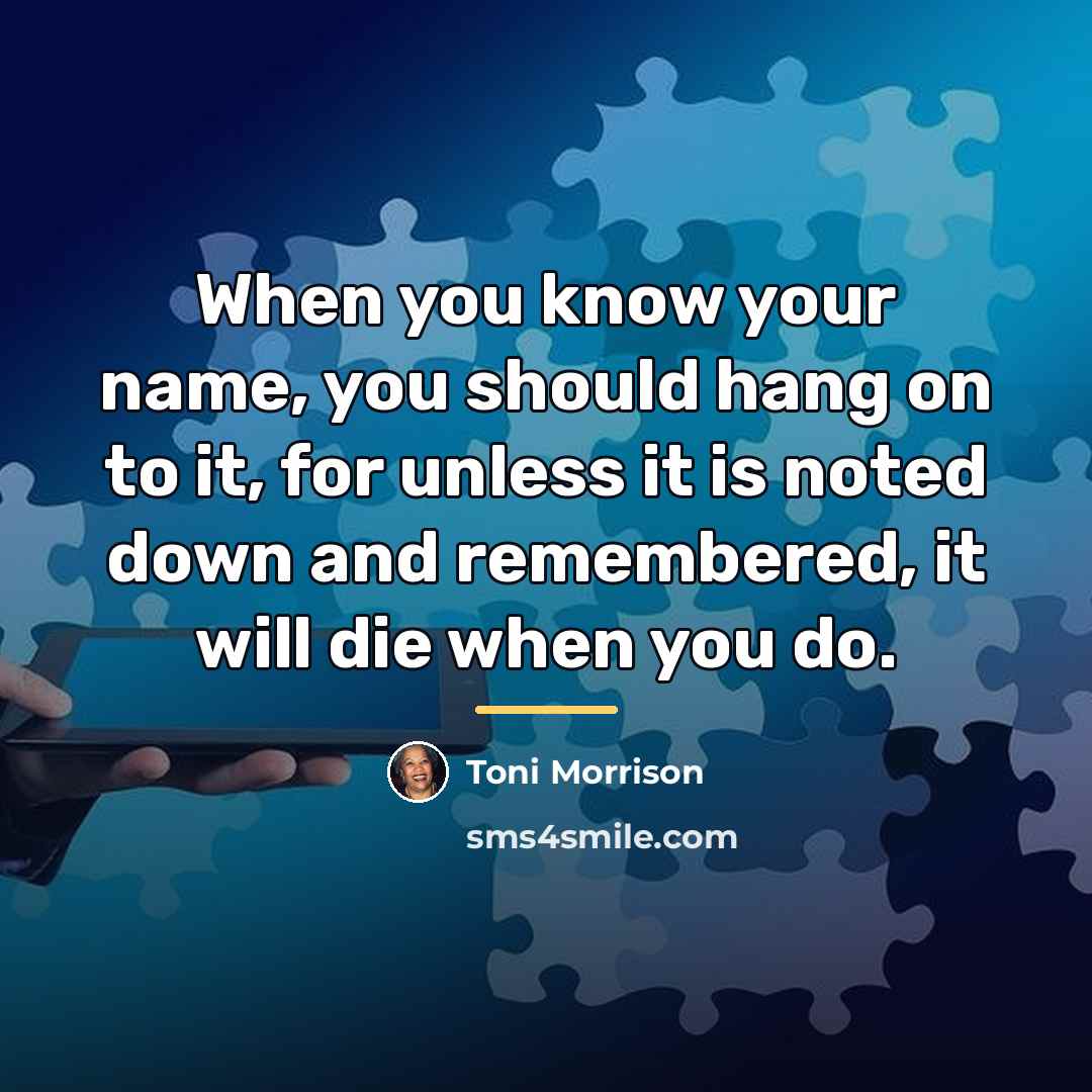 “When you know your name, you should hang on to…” quote by Toni Morrison