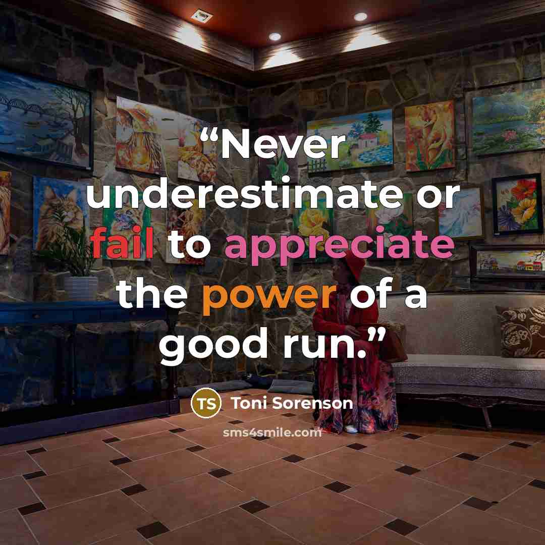 “Never underestimate or fail to appreciate the power of a good run.” quote by Toni Sorenson