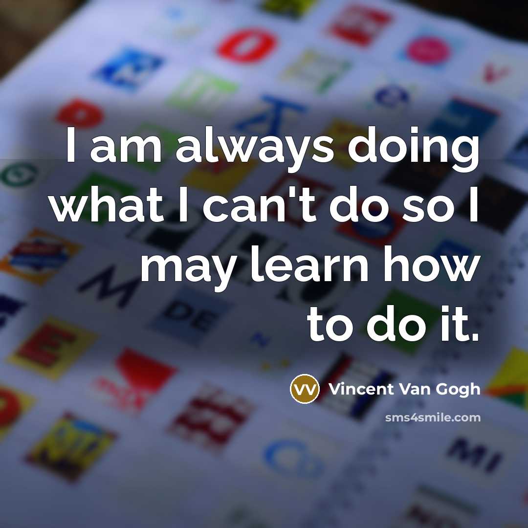 “I am always doing what I can't do so I may learn how to do it.” quote by Vincent Van Gogh