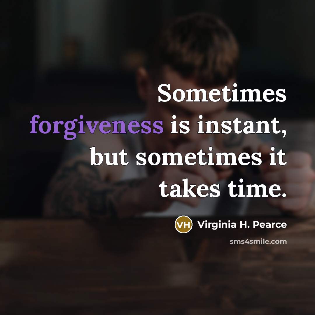 “Sometimes forgiveness is instant, but sometimes it takes time.…” quote by Virginia H. Pearce