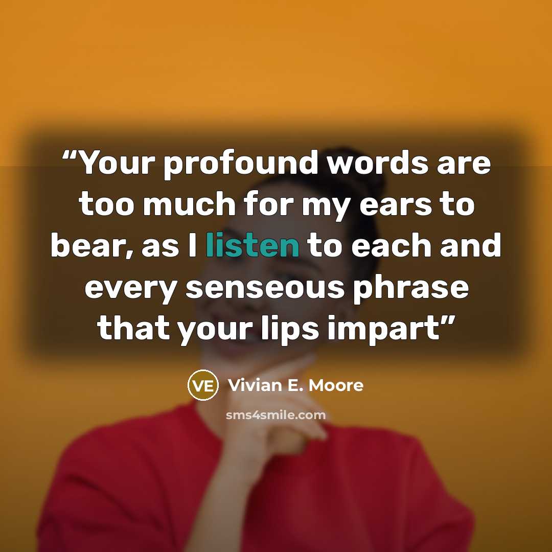 “Your profound words are too much for my ears to bear, as I listen to each and every senseous phrase that your lips impart” quote by Vivian E. Moore