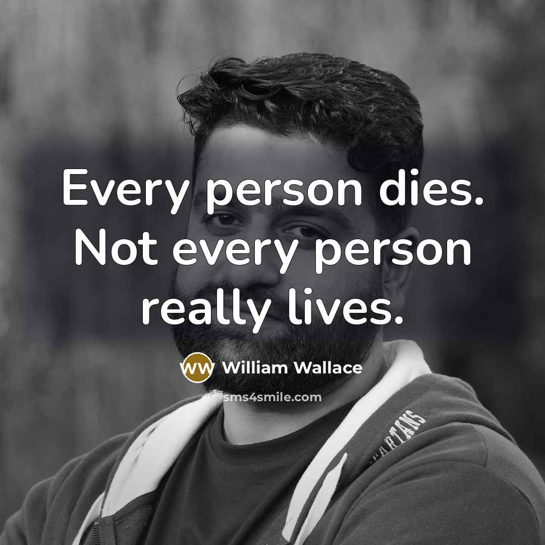 “Every person dies. Not every person really lives.…” quote by William Wallace