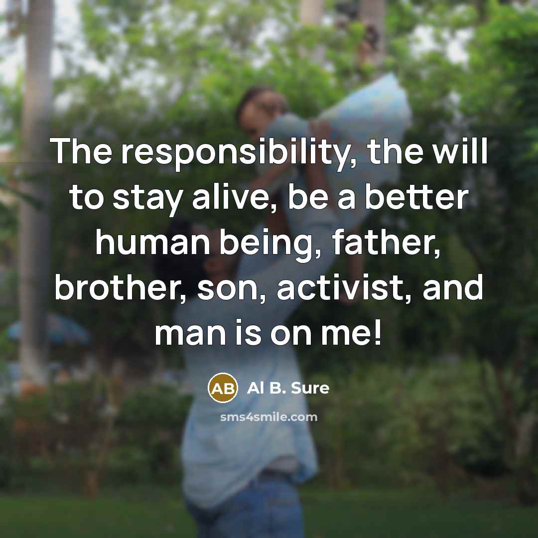 “The responsibility, the will to stay alive, be a better…” quote by Al B. Sure