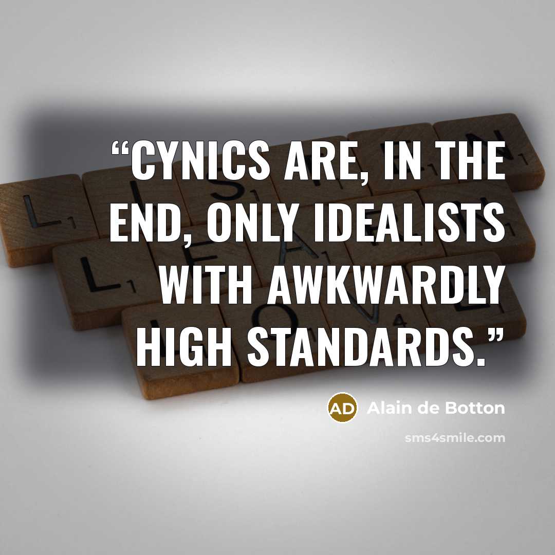 “Cynics are, in the end, only idealists with awkwardly high standards.” quote by Alain de Botton