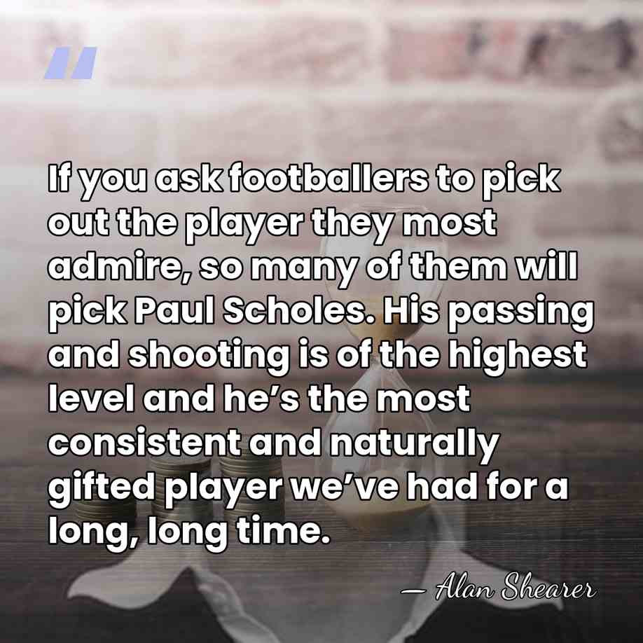 If you ask footballers to pick out the player they most admire,&hellip; - Alan Shearer