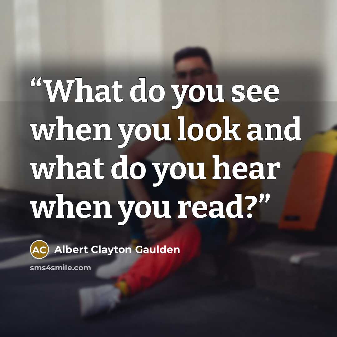 “What do you see when you look and what do you hear when you read?” quote by Albert Clayton Gaulden