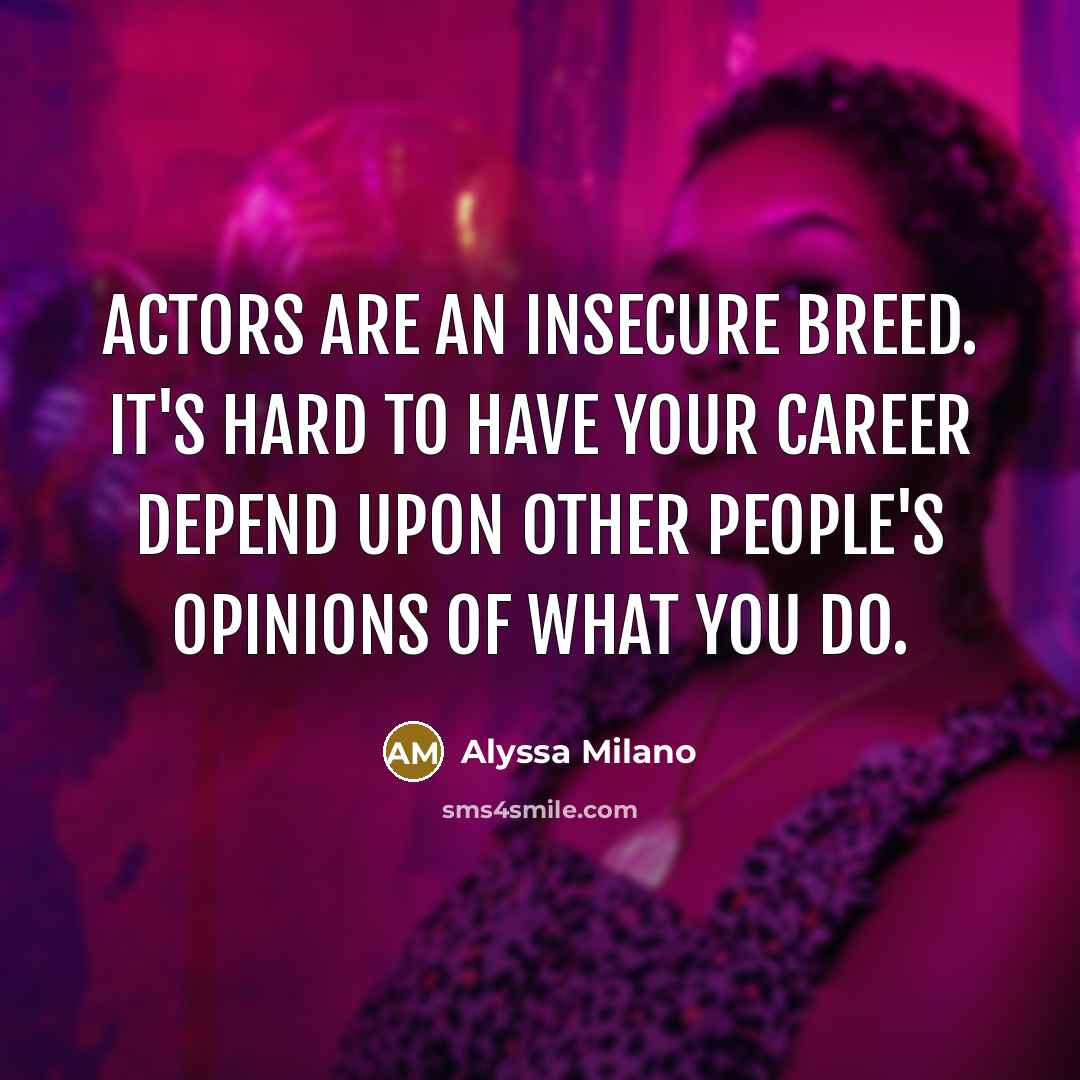 “Actors are an insecure breed. It's hard to have your…” quote by Alyssa Milano