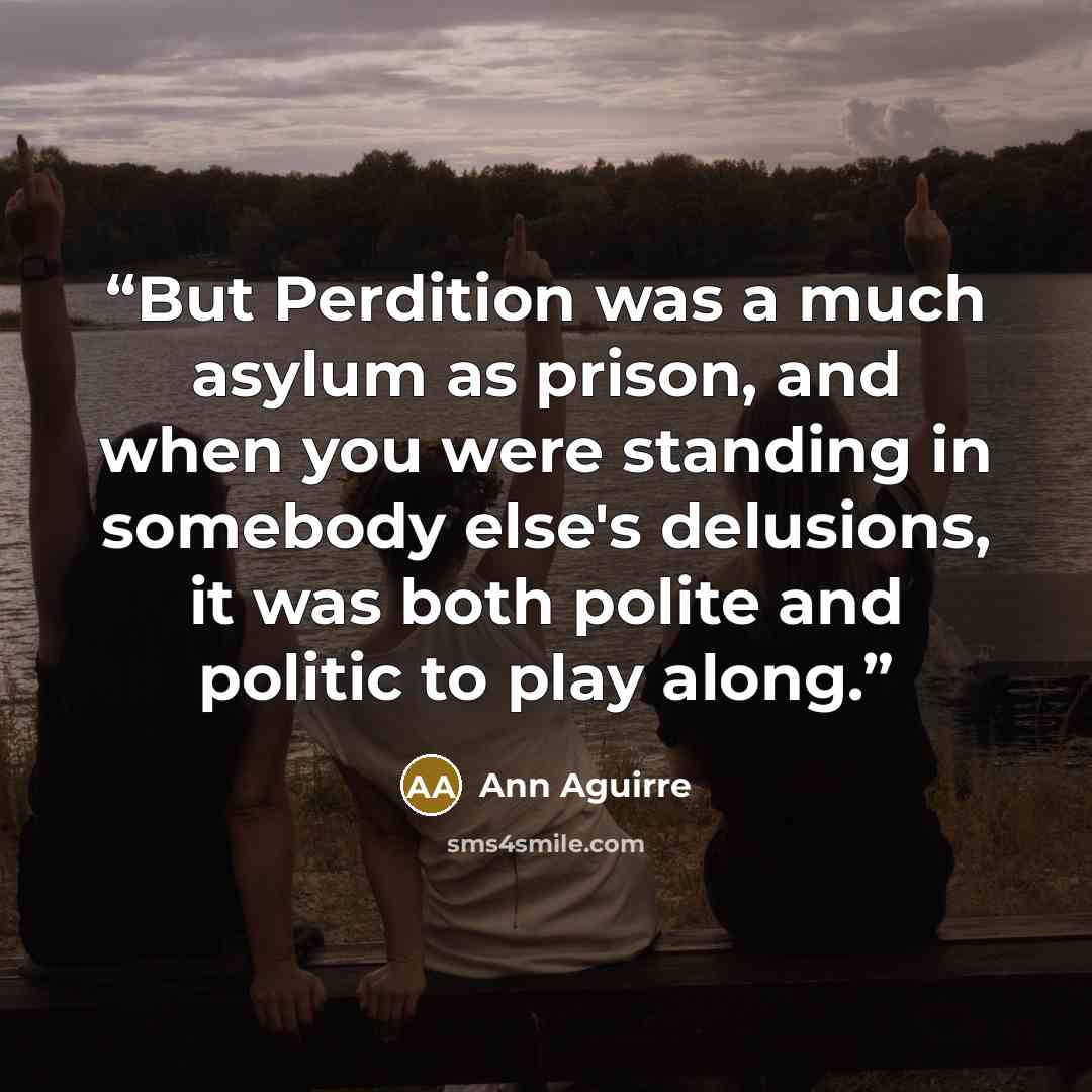 “But Perdition was a much asylum as prison, and when you were standing in somebody else's delusions, it was both polite and politic to play along.” quote by Ann Aguirre