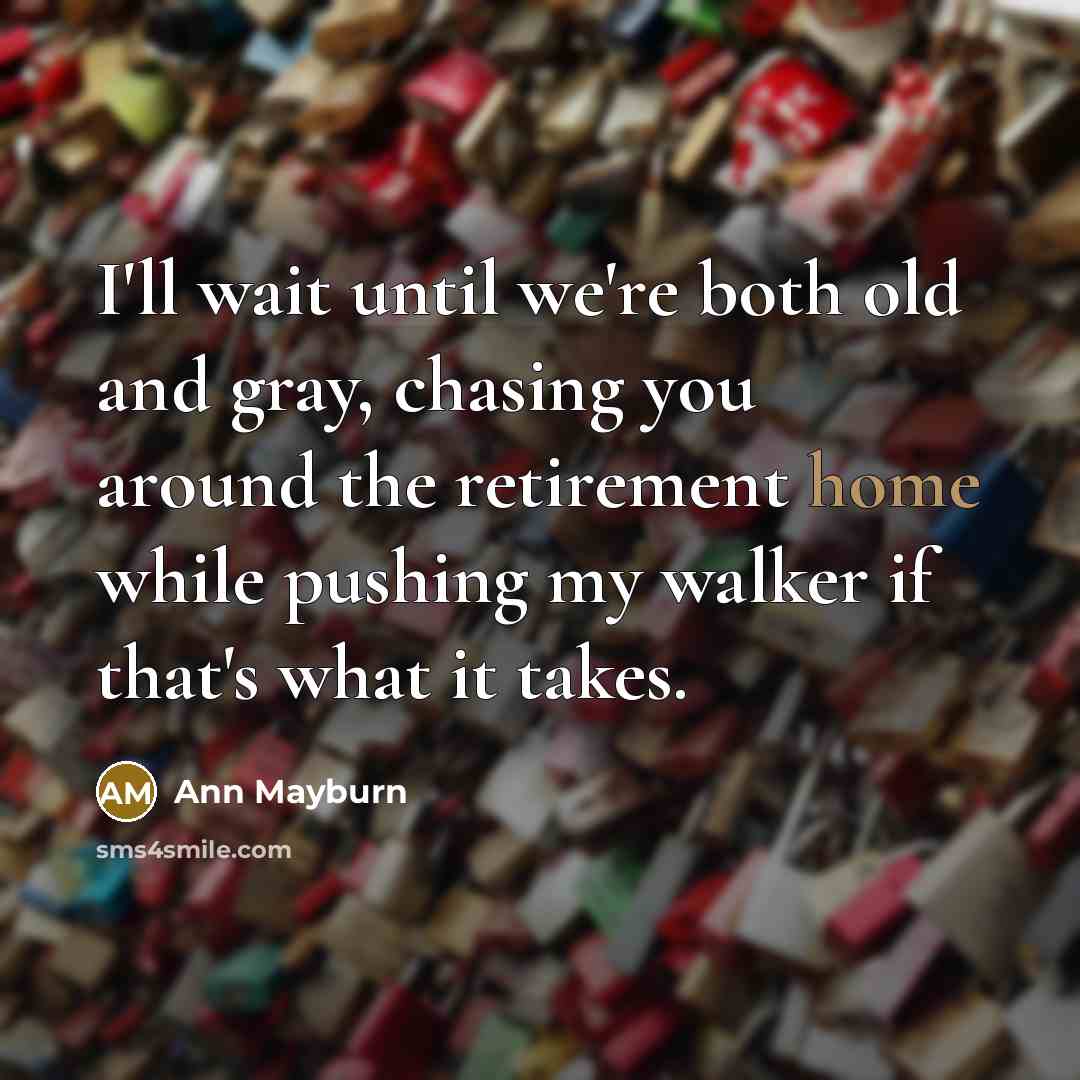 “I'll wait until we're both old and gray, chasing you…” quote by Ann Mayburn