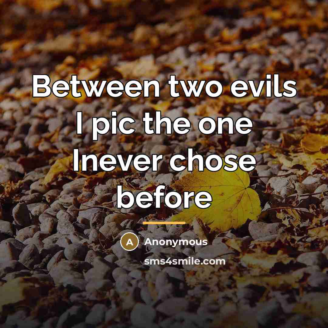 “Between two evils I pic the one Inever chose before…” quote by Anonymous