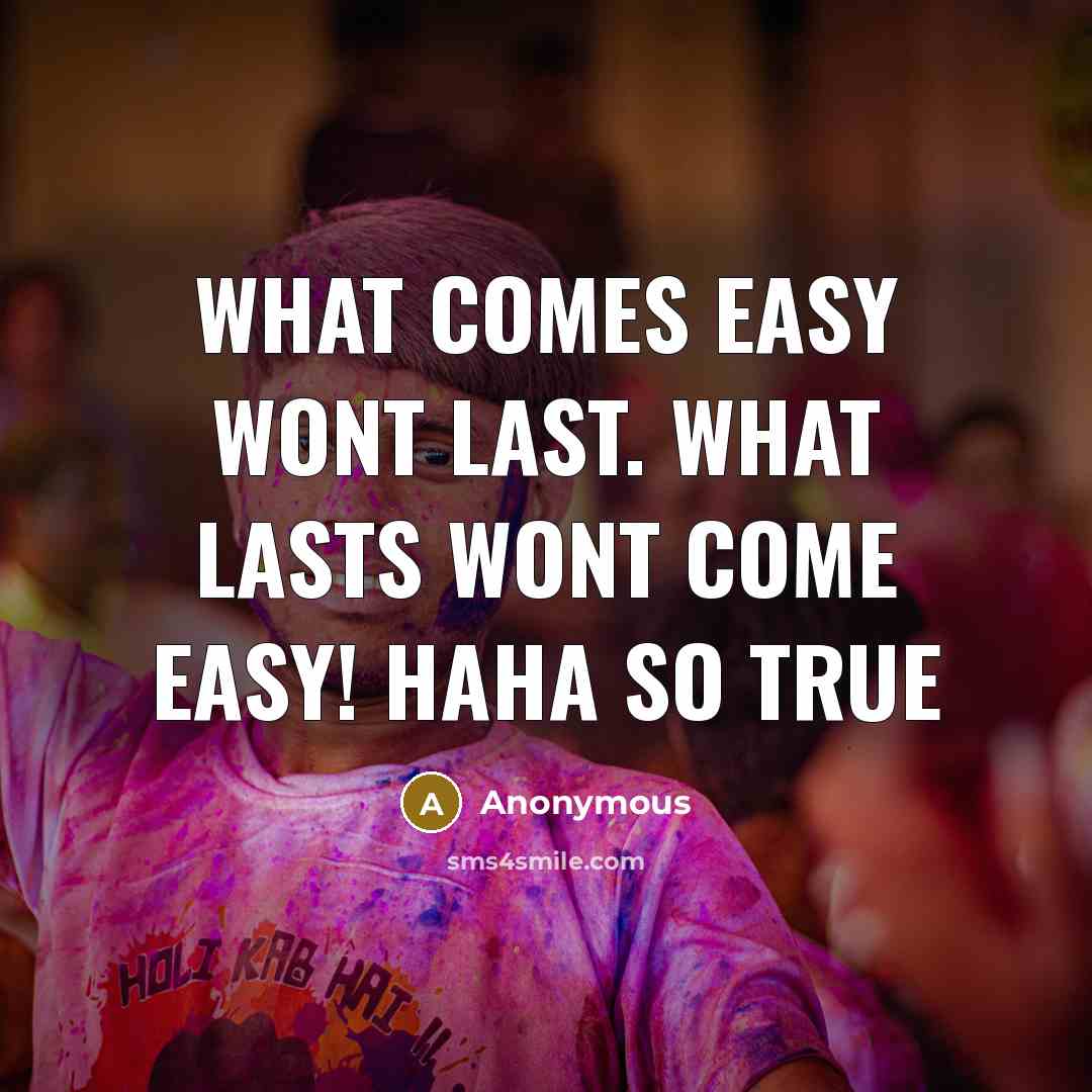 “What comes easy wont last. what lasts wont come easy!…” quote by Anonymous