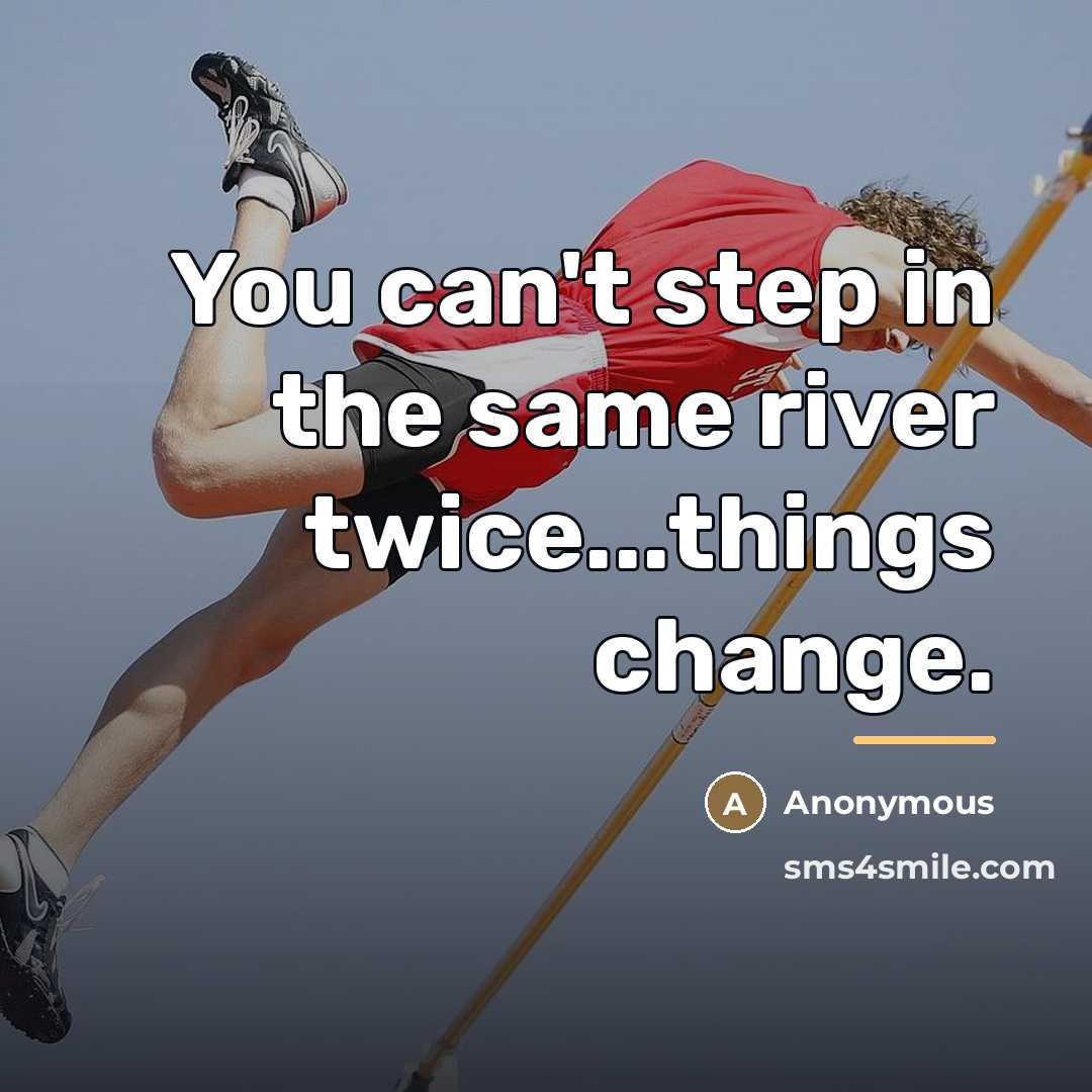 “You can't step in the same river twice...things change.…” quote by Anonymous