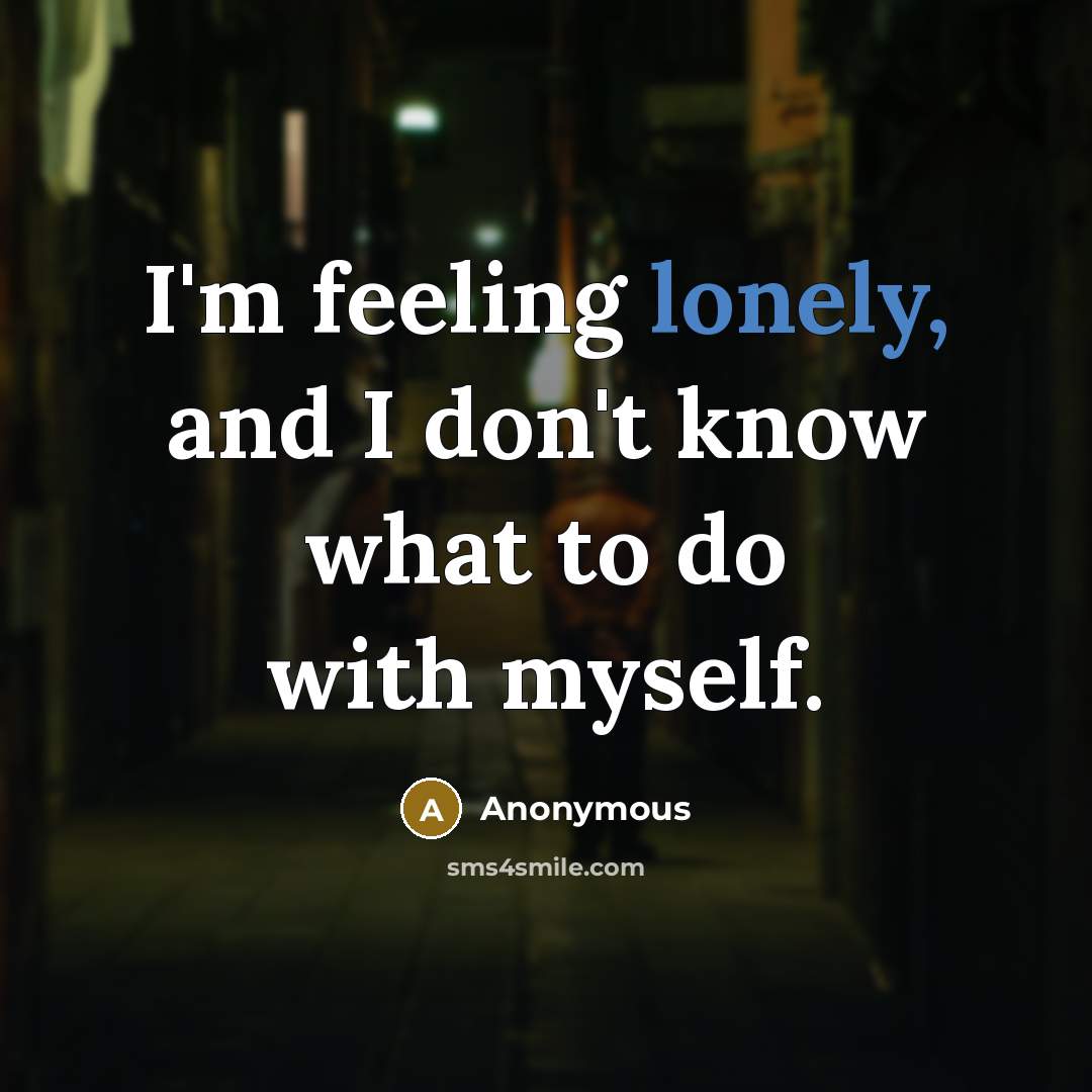 “I'm feeling lonely, and I don't know what to do with myself.” quote by Anonymous
