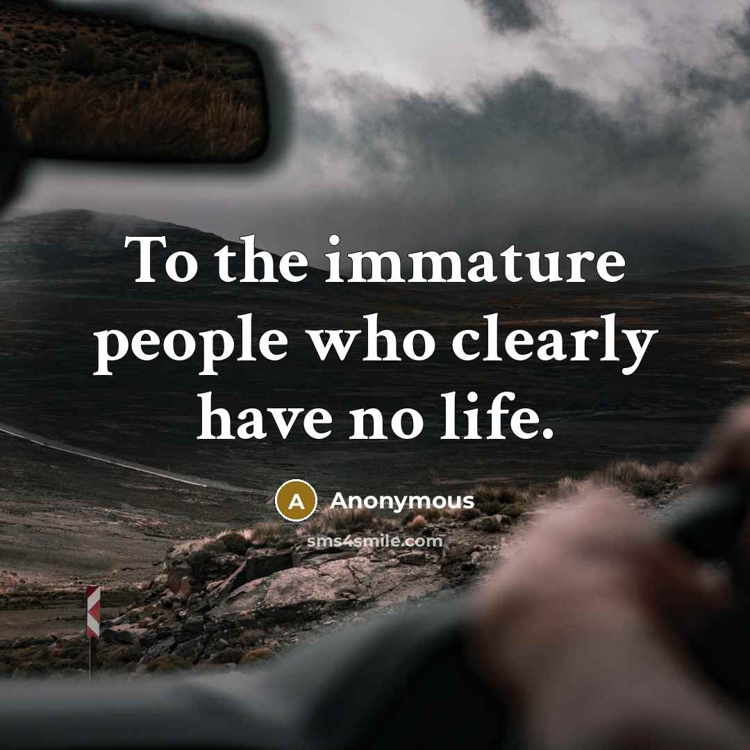 “To the immature people who clearly have no life.…” quote by Anonymous