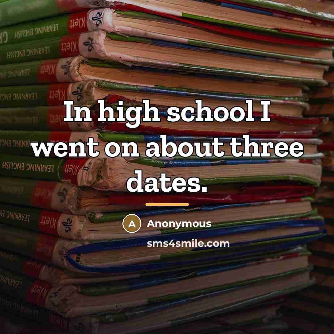 “In high school I went on about three dates.…” quote by Anonymous