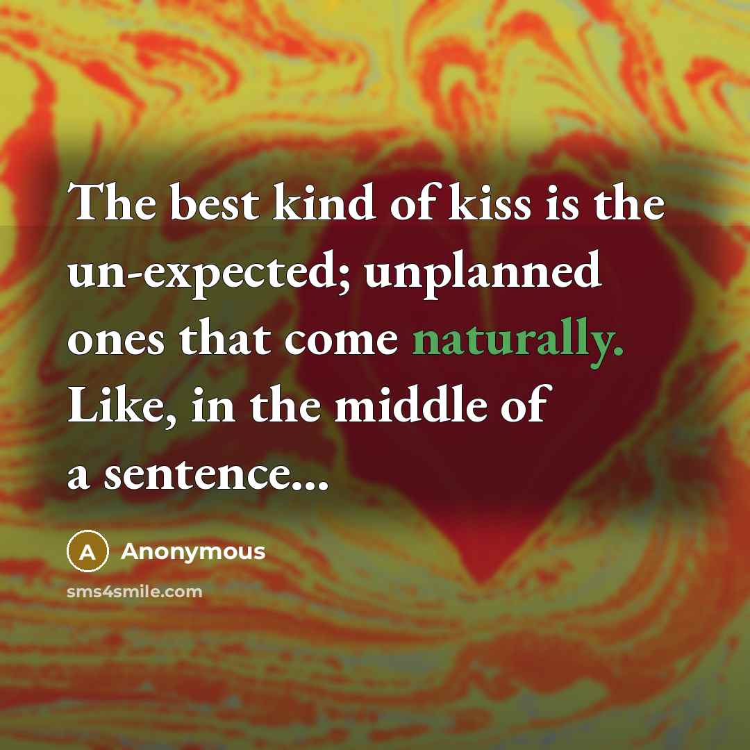 “The best kind of kiss is the un-expected; unplanned ones that come naturally. Like, in the middle of a sentence...” quote by Anonymous