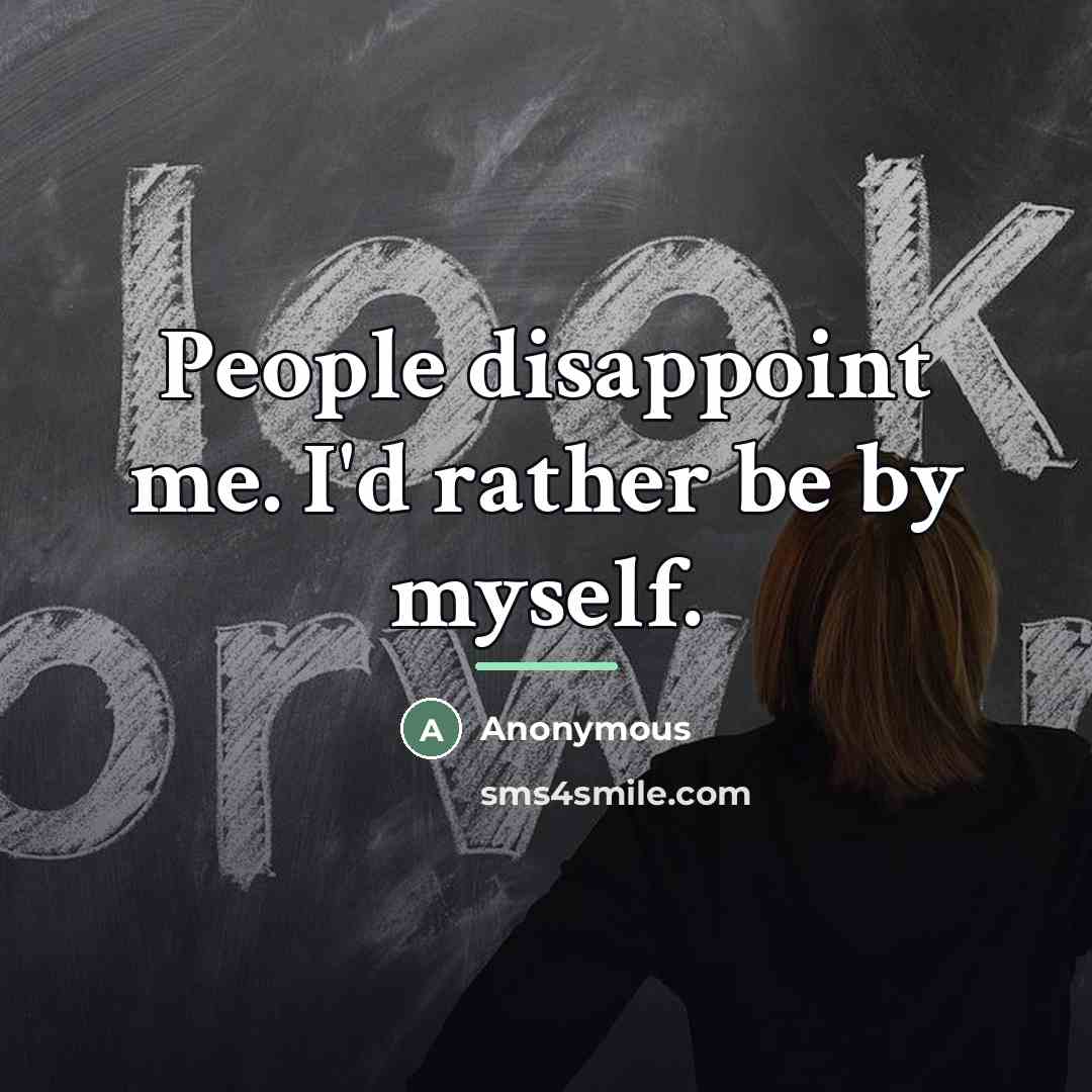 “People disappoint me. I'd rather be by myself.…” quote by Anonymous