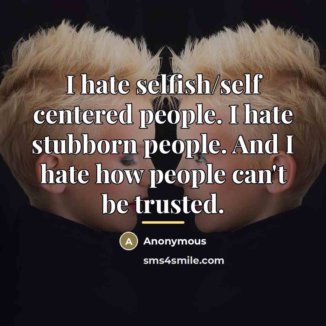 “I hate selfish/self centered people. I hate stubborn people. And…” quote by Anonymous