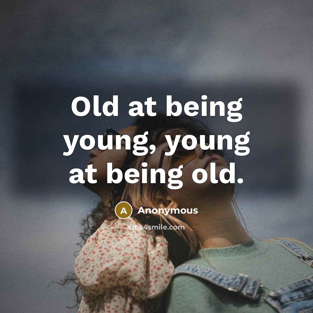 “Old at being young, young at being old.” quote by Anonymous
