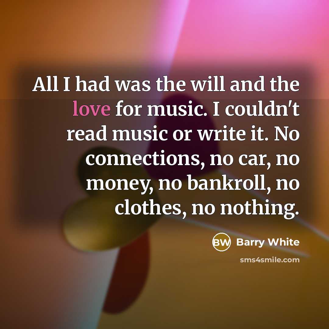 “All I had was the will and the love for…” quote by Barry White