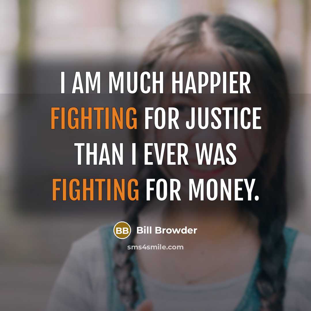 “I am much happier fighting for justice than I ever…” quote by Bill Browder