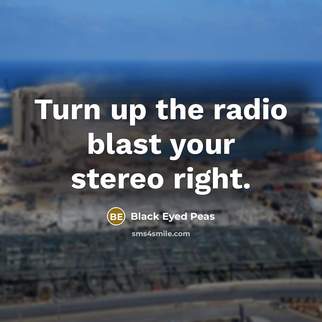 “Turn up the radio blast your stereo right.…” quote by Black Eyed Peas