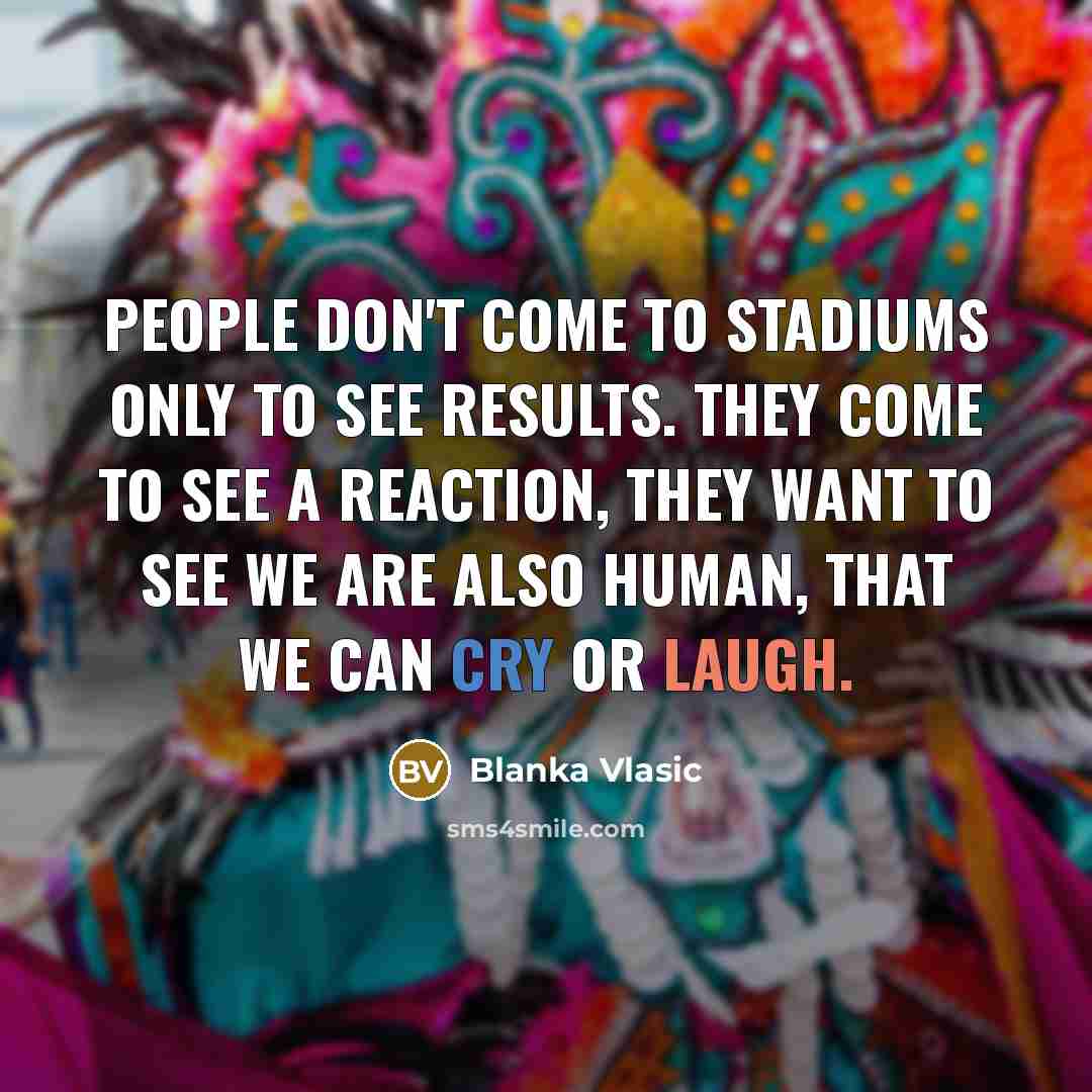 “People don't come to stadiums only to see results. They…” quote by Blanka Vlasic